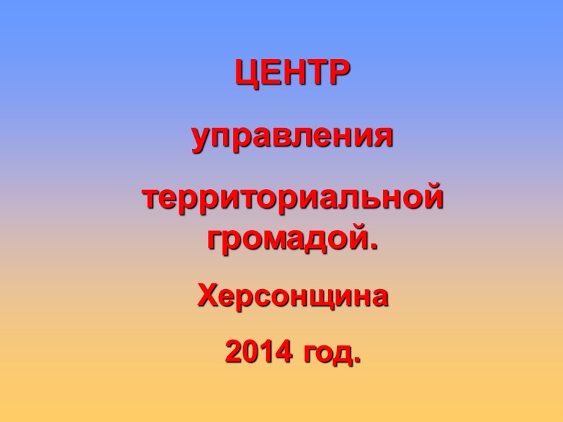 ЦЕНТР  управления   территориальной громадой. Херсонщина 2014 год.